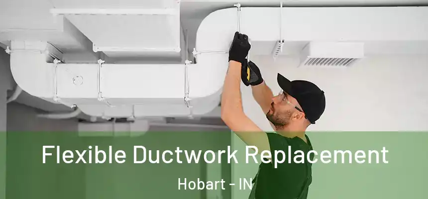  Flexible Ductwork Replacement Hobart - IN